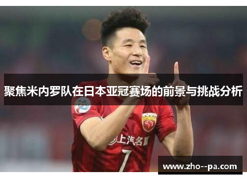 聚焦米内罗队在日本亚冠赛场的前景与挑战分析