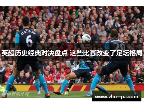 英超历史经典对决盘点 这些比赛改变了足坛格局 英超历史经典对决盘点 这些比赛改变了足坛格局