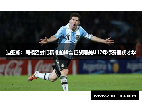 迪亚斯：阿根廷射门精准前锋曾征战南美U17锦标赛展现才华