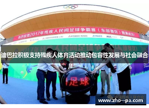 迪巴拉积极支持残疾人体育活动推动包容性发展与社会融合 迪巴拉积极支持残疾人体育活动推动包容性发展与社会融合