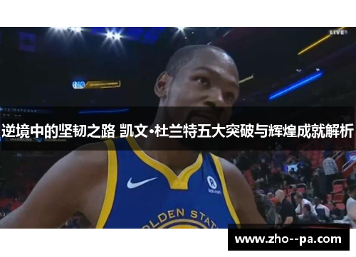 逆境中的坚韧之路 凯文·杜兰特五大突破与辉煌成就解析 逆境中的坚韧之路 凯文·杜兰特五大突破与辉煌成就解析