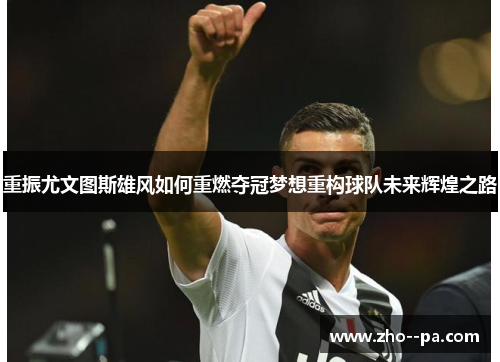 重振尤文图斯雄风如何重燃夺冠梦想重构球队未来辉煌之路