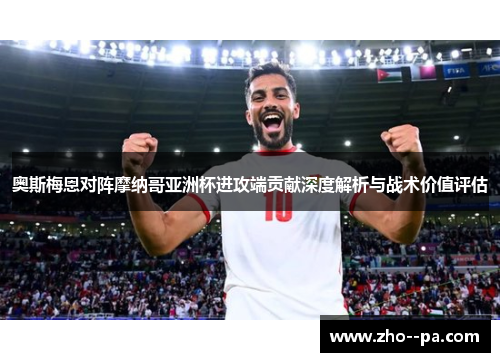 奥斯梅恩对阵摩纳哥亚洲杯进攻端贡献深度解析与战术价值评估