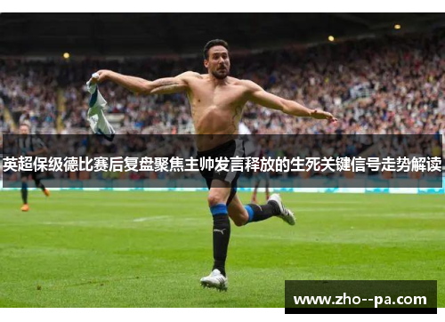 英超保级德比赛后复盘聚焦主帅发言释放的生死关键信号走势解读