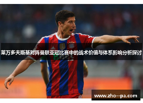 莱万多夫斯基对阵曼联亚冠比赛中的战术价值与体系影响分析探讨