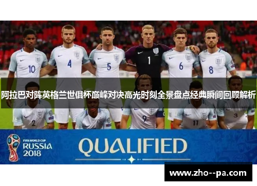 阿拉巴对阵英格兰世俱杯巅峰对决高光时刻全景盘点经典瞬间回顾解析