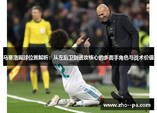 马塞洛踢球位置解析：从左后卫到进攻核心的多面手角色与战术价值