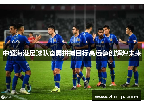 中超海港足球队奋勇拼搏目标高远争创辉煌未来