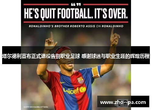 塔尔德利宣布正式退役告别职业足球 感谢球迷与职业生涯的辉煌历程