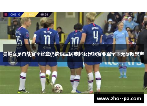 曼城女足奋战赛季终章仍遗憾屈居英超女足联赛亚军留下无尽叹息声 曼城女足奋战赛季终章仍遗憾屈居英超女足联赛亚军留下无尽叹息声