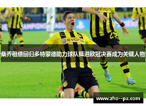 桑乔租借回归多特蒙德助力球队挺进欧冠决赛成为关键人物