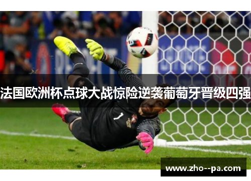 法国欧洲杯点球大战惊险逆袭葡萄牙晋级四强