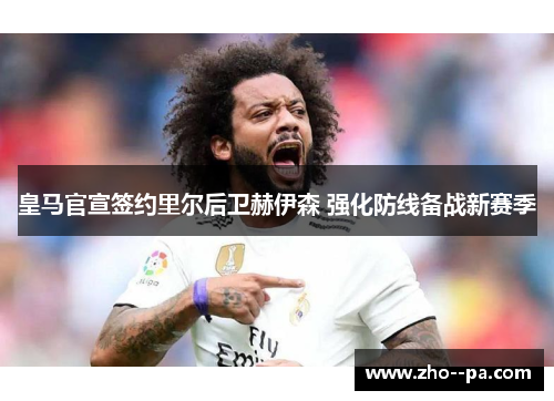 皇马官宣签约里尔后卫赫伊森 强化防线备战新赛季
