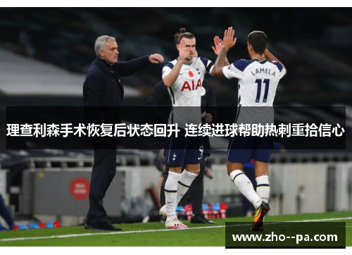 理查利森手术恢复后状态回升 连续进球帮助热刺重拾信心 理查利森手术恢复后状态回升 连续进球帮助热刺重拾信心