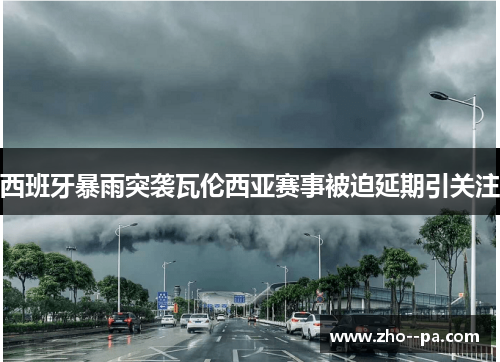 西班牙暴雨突袭瓦伦西亚赛事被迫延期引关注