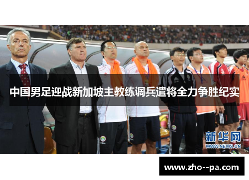 中国男足迎战新加坡主教练调兵遣将全力争胜纪实