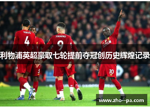 利物浦英超豪取七轮提前夺冠创历史辉煌记录