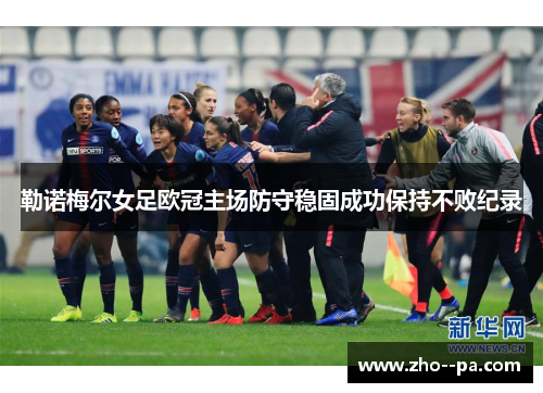 勒诺梅尔女足欧冠主场防守稳固成功保持不败纪录