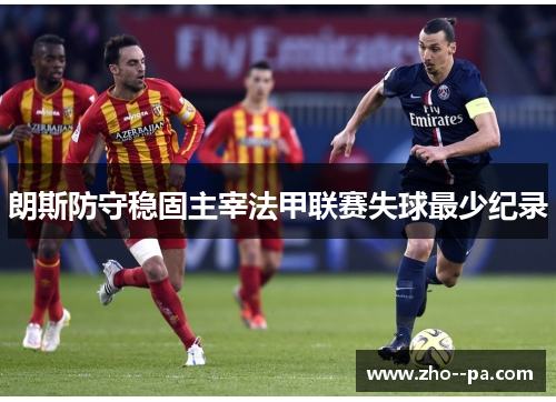 朗斯防守稳固主宰法甲联赛失球最少纪录