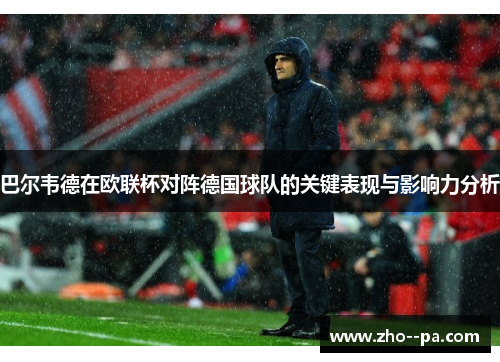 巴尔韦德在欧联杯对阵德国球队的关键表现与影响力分析 巴尔韦德在欧联杯对阵德国球队的关键表现与影响力分析