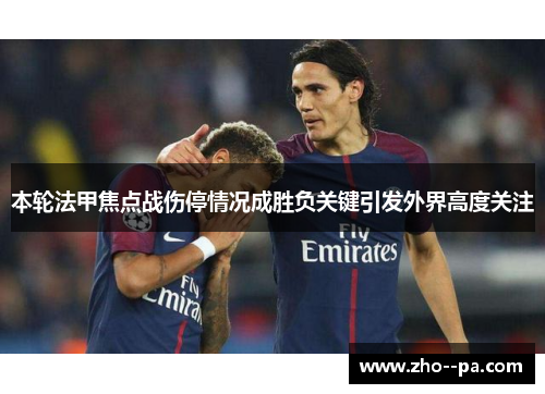 本轮法甲焦点战伤停情况成胜负关键引发外界高度关注 本轮法甲焦点战伤停情况成胜负关键引发外界高度关注