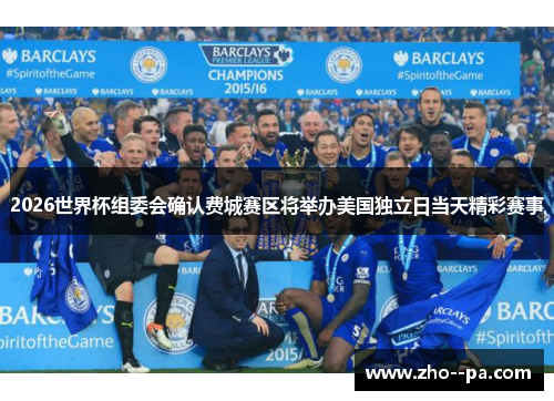 2026世界杯组委会确认费城赛区将举办美国独立日当天精彩赛事