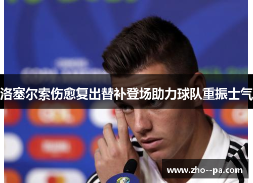 洛塞尔索伤愈复出替补登场助力球队重振士气 洛塞尔索伤愈复出替补登场助力球队重振士气