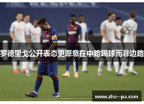 罗德里戈公开表态更愿意在中路踢球而非边路 罗德里戈公开表态更愿意在中路踢球而非边路