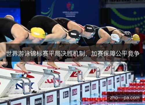 世界游泳锦标赛平局决胜机制，加赛保障公平竞争